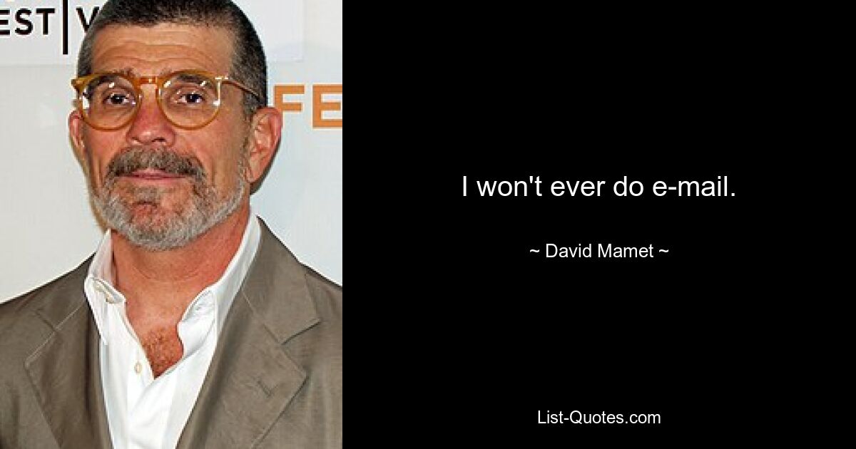 I won't ever do e-mail. — © David Mamet