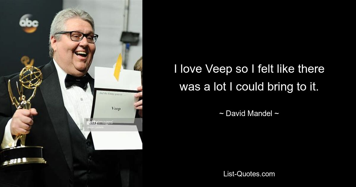 I love Veep so I felt like there was a lot I could bring to it. — © David Mandel