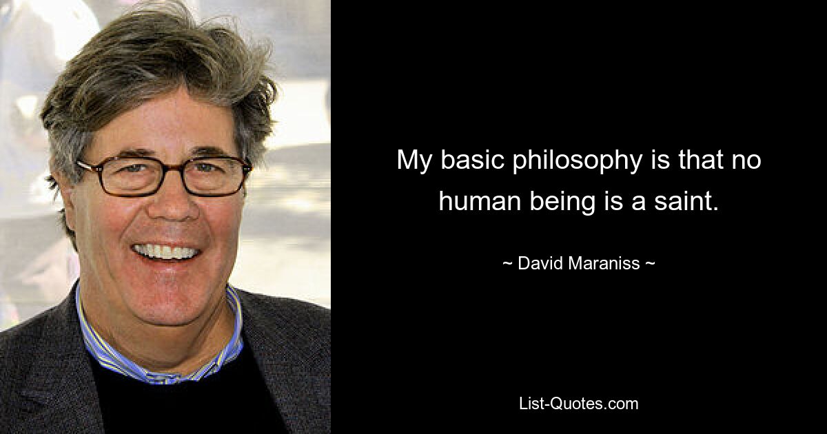 My basic philosophy is that no human being is a saint. — © David Maraniss