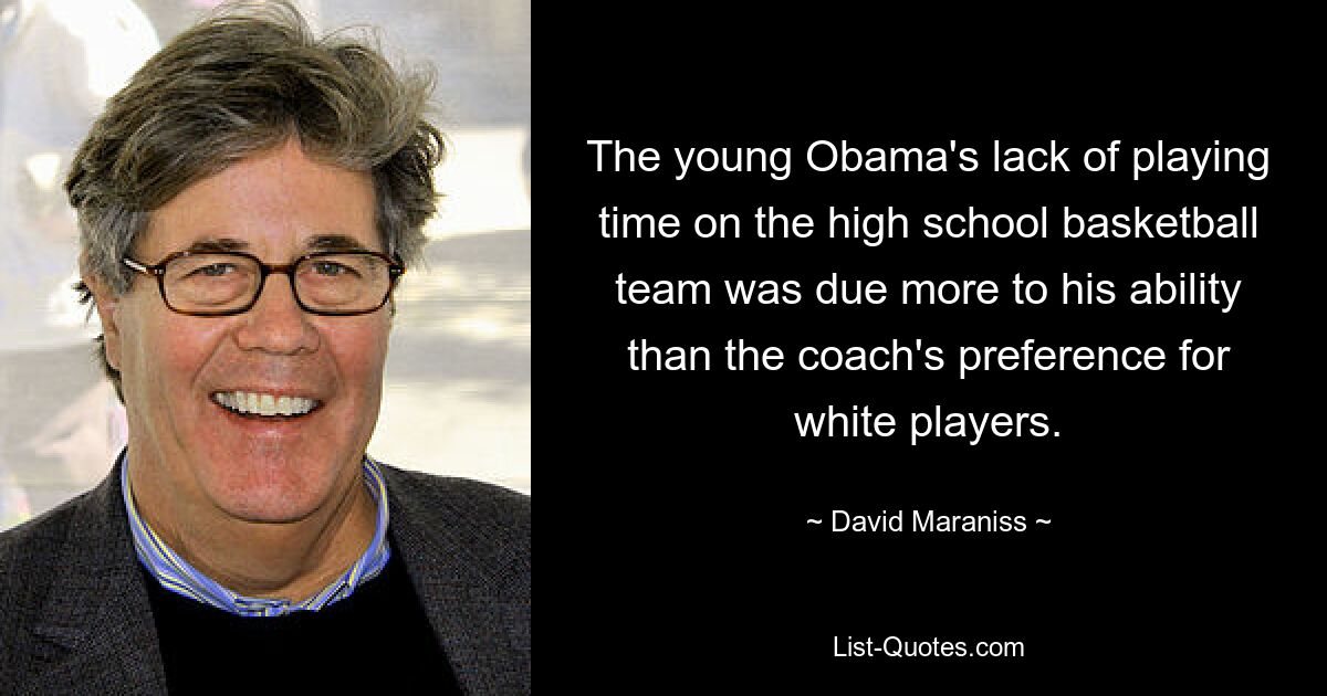 The young Obama's lack of playing time on the high school basketball team was due more to his ability than the coach's preference for white players. — © David Maraniss