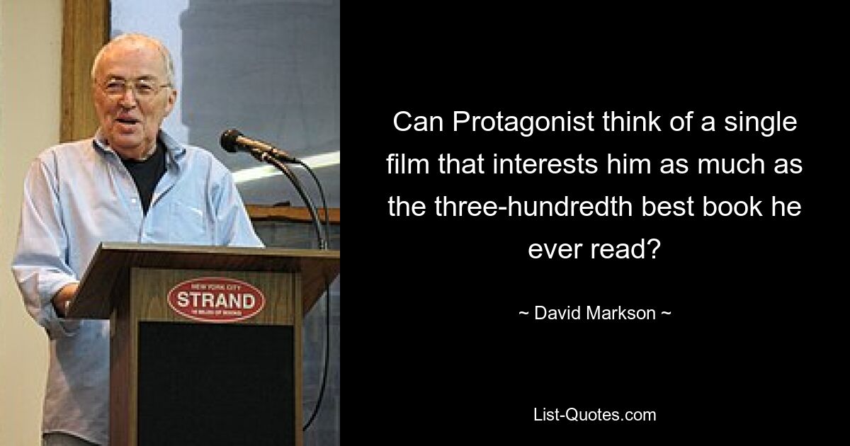 Can Protagonist think of a single film that interests him as much as the three-hundredth best book he ever read? — © David Markson