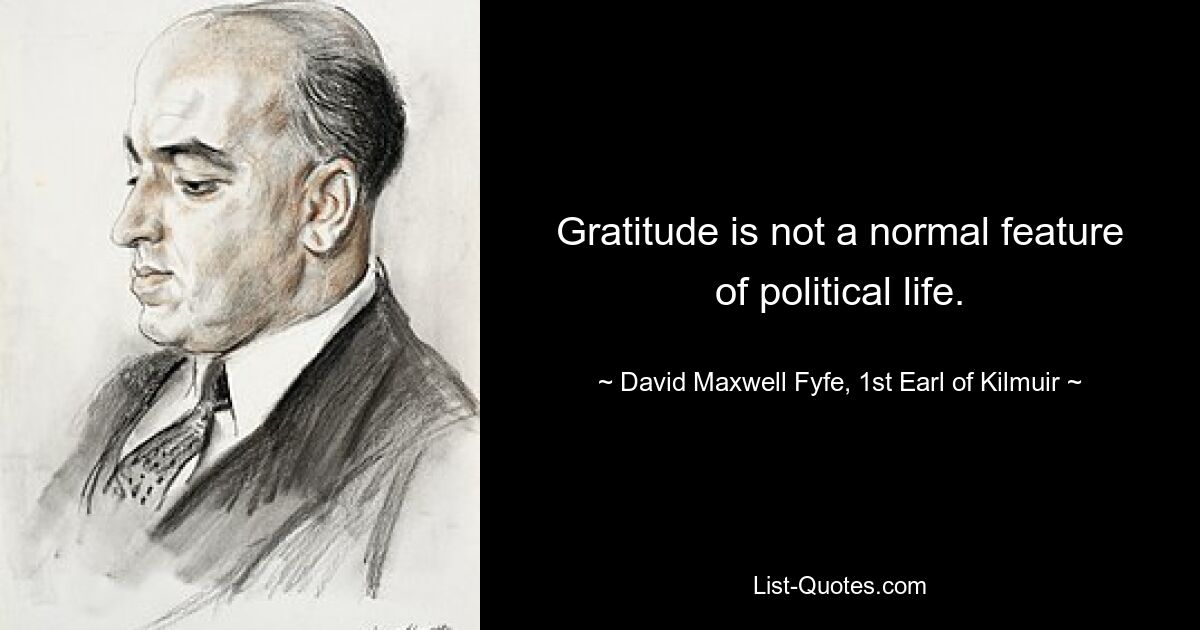 Gratitude is not a normal feature of political life. — © David Maxwell Fyfe, 1st Earl of Kilmuir