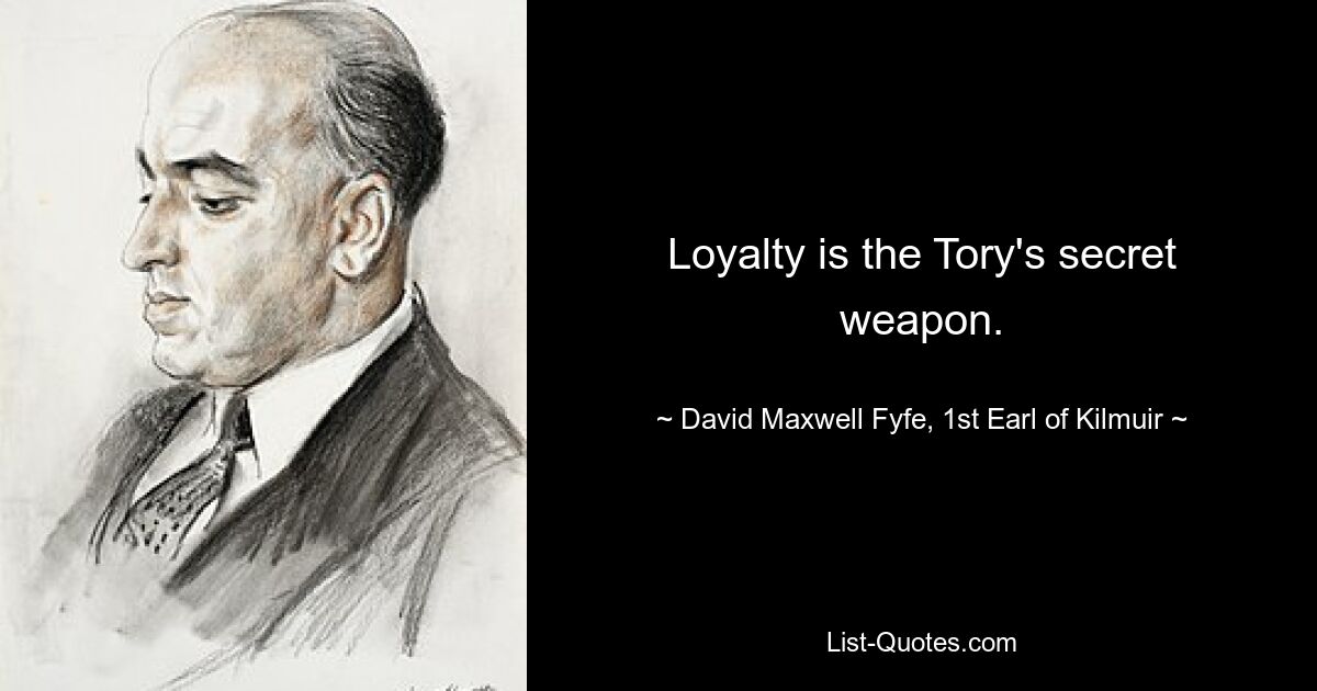 Loyalty is the Tory's secret weapon. — © David Maxwell Fyfe, 1st Earl of Kilmuir