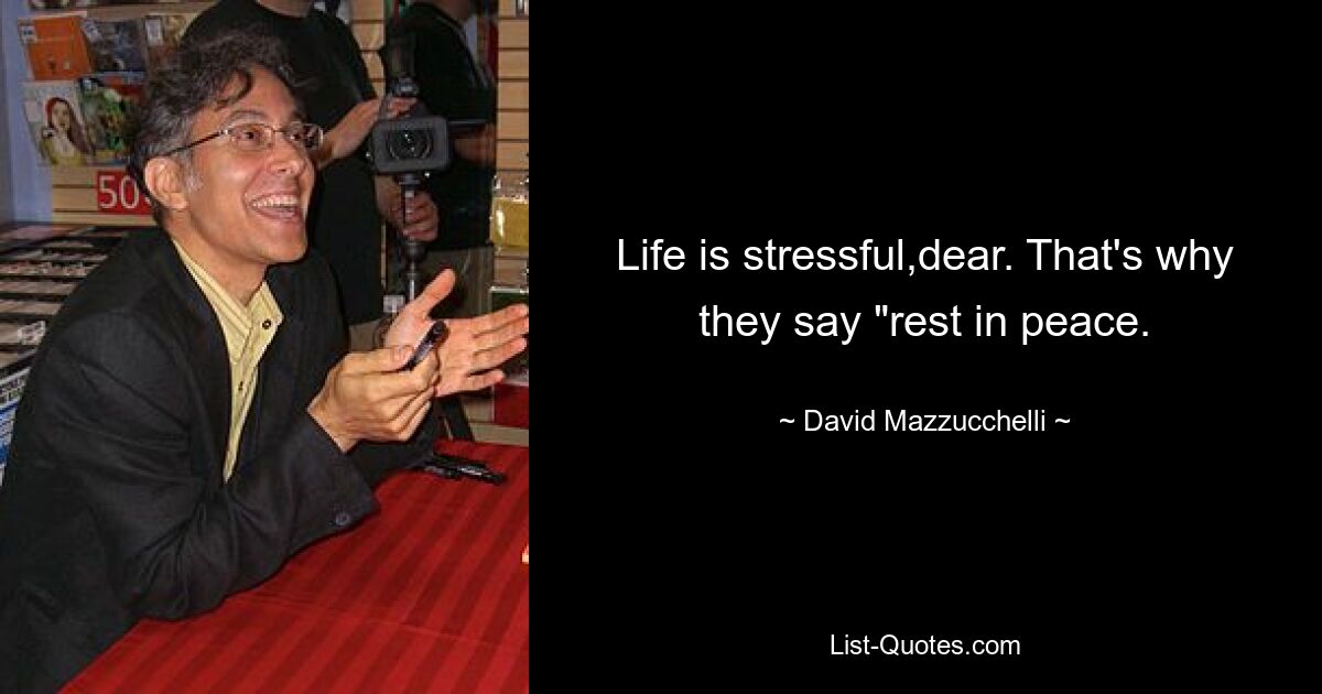 Life is stressful,dear. That's why they say "rest in peace. — © David Mazzucchelli