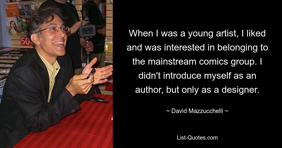 When I was a young artist, I liked and was interested in belonging to the mainstream comics group. I didn't introduce myself as an author, but only as a designer. — © David Mazzucchelli