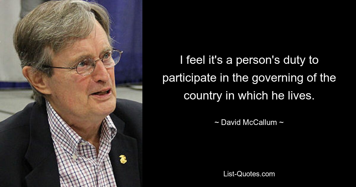 I feel it's a person's duty to participate in the governing of the country in which he lives. — © David McCallum