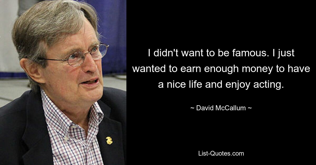 I didn't want to be famous. I just wanted to earn enough money to have a nice life and enjoy acting. — © David McCallum