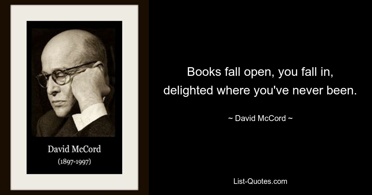 Книги распахиваются, и ты в восторге падаешь туда, где никогда не был. — © Дэвид МакКорд 
