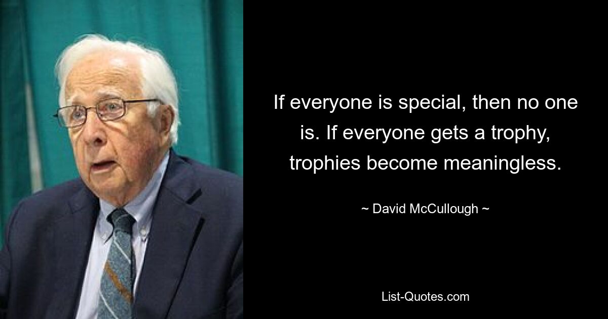 If everyone is special, then no one is. If everyone gets a trophy, trophies become meaningless. — © David McCullough