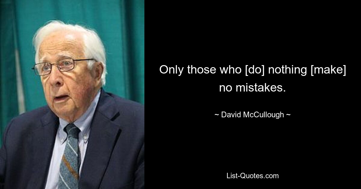 Only those who [do] nothing [make] no mistakes. — © David McCullough