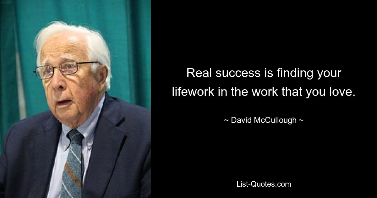 Real success is finding your lifework in the work that you love. — © David McCullough