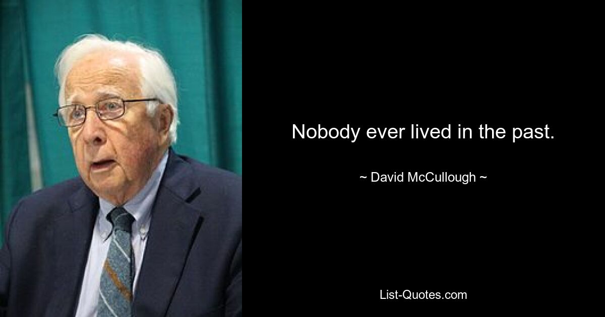 Nobody ever lived in the past. — © David McCullough