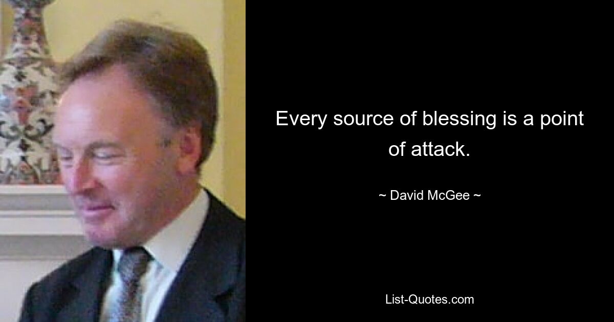 Every source of blessing is a point of attack. — © David McGee