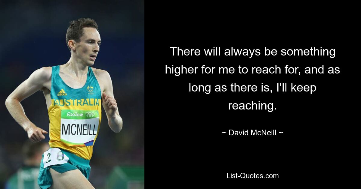 There will always be something higher for me to reach for, and as long as there is, I'll keep reaching. — © David McNeill