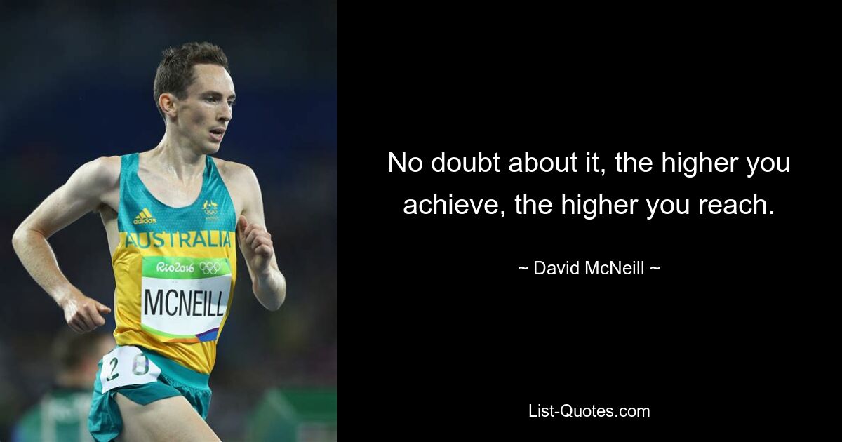 No doubt about it, the higher you achieve, the higher you reach. — © David McNeill