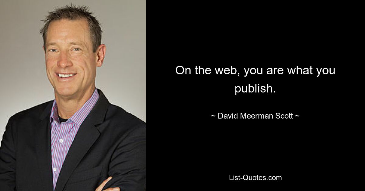 On the web, you are what you publish. — © David Meerman Scott