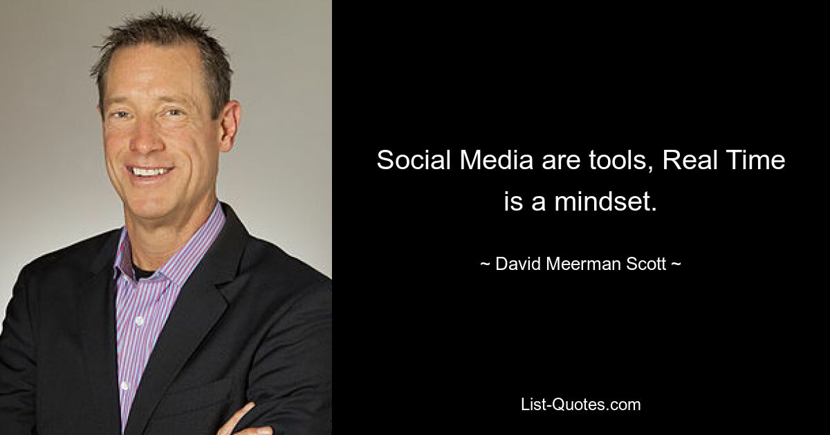 Social Media are tools, Real Time is a mindset. — © David Meerman Scott