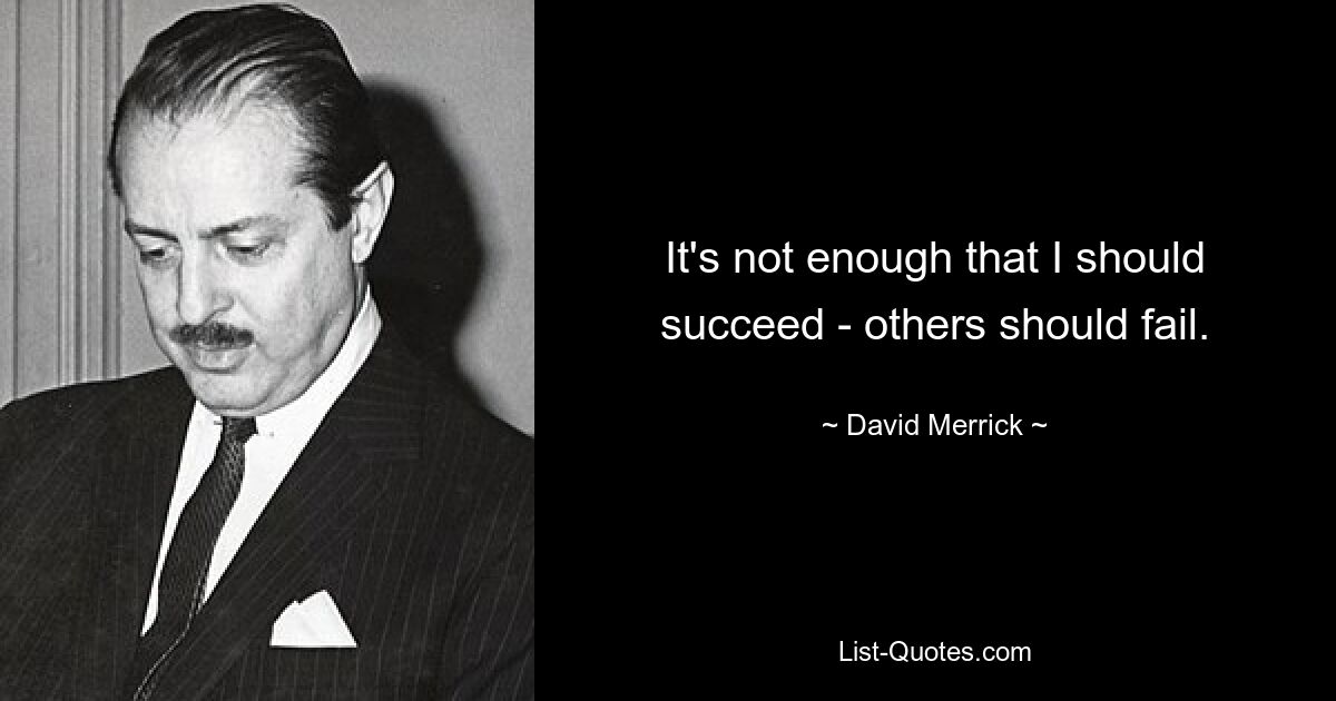 It's not enough that I should succeed - others should fail. — © David Merrick