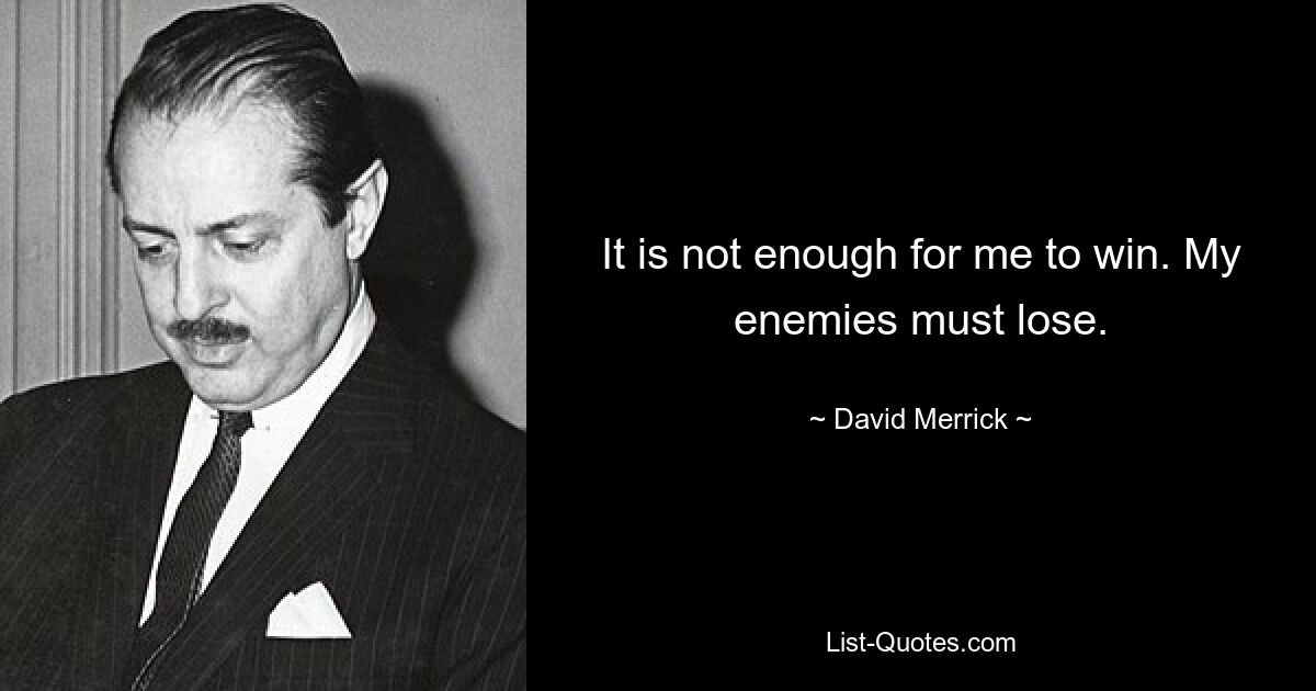 It is not enough for me to win. My enemies must lose. — © David Merrick