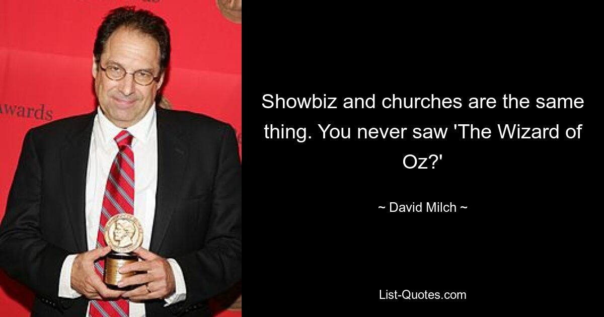 Showbiz and churches are the same thing. You never saw 'The Wizard of Oz?' — © David Milch