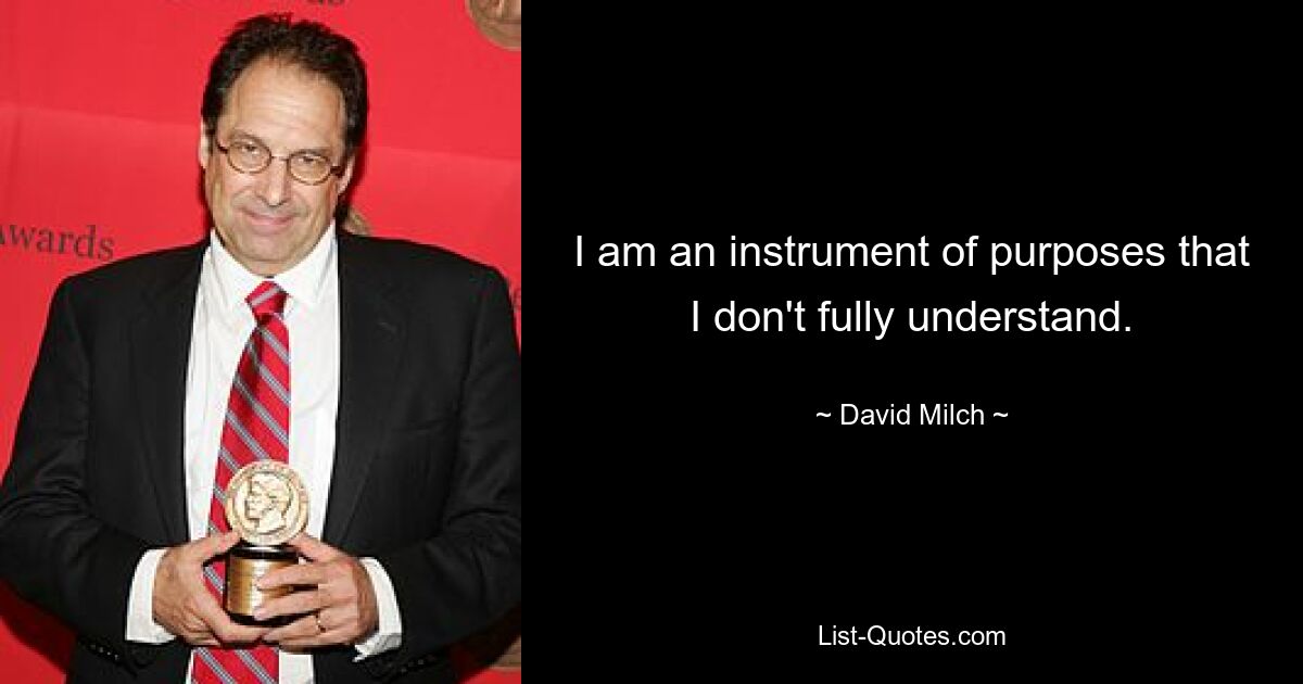 I am an instrument of purposes that I don't fully understand. — © David Milch