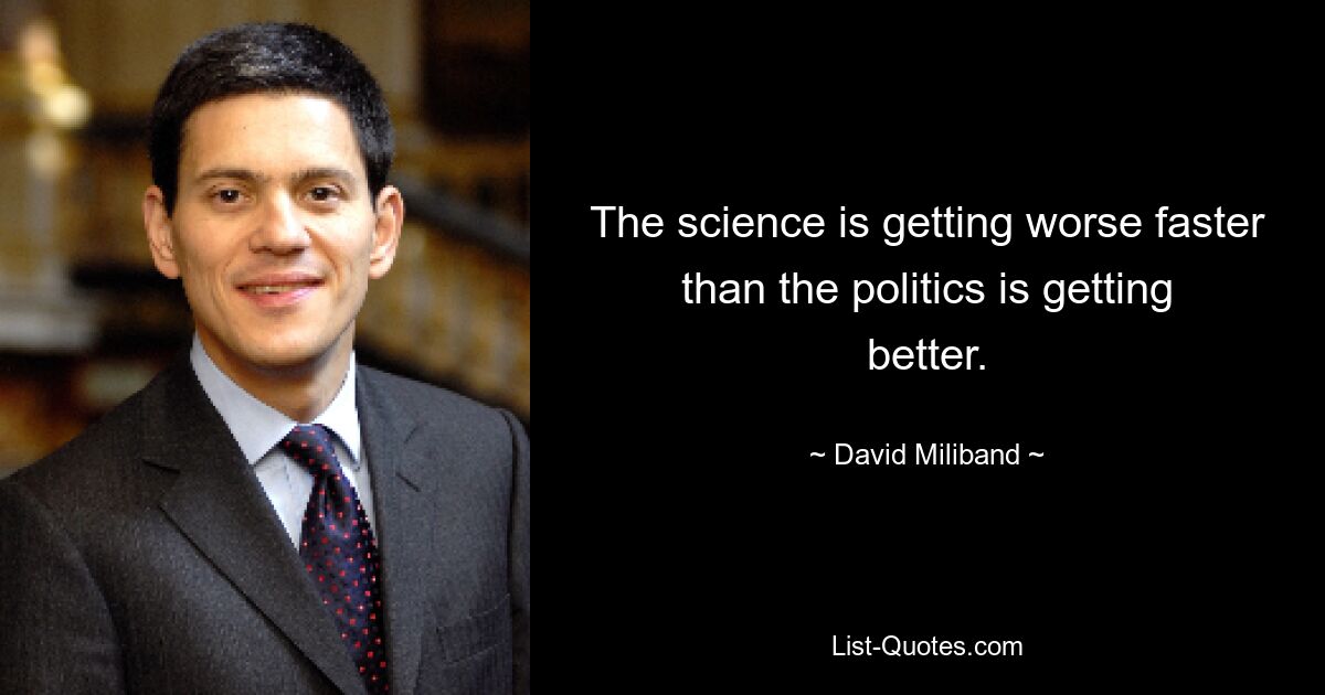 Die Wissenschaft wird schneller schlechter, als die Politik besser wird. — © David Miliband