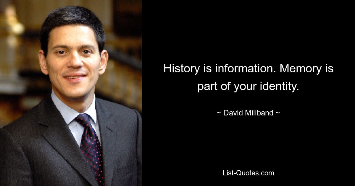 History is information. Memory is part of your identity. — © David Miliband