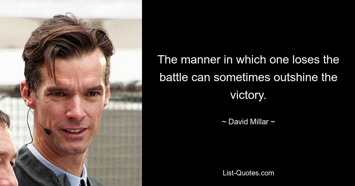 The manner in which one loses the battle can sometimes outshine the victory. — © David Millar