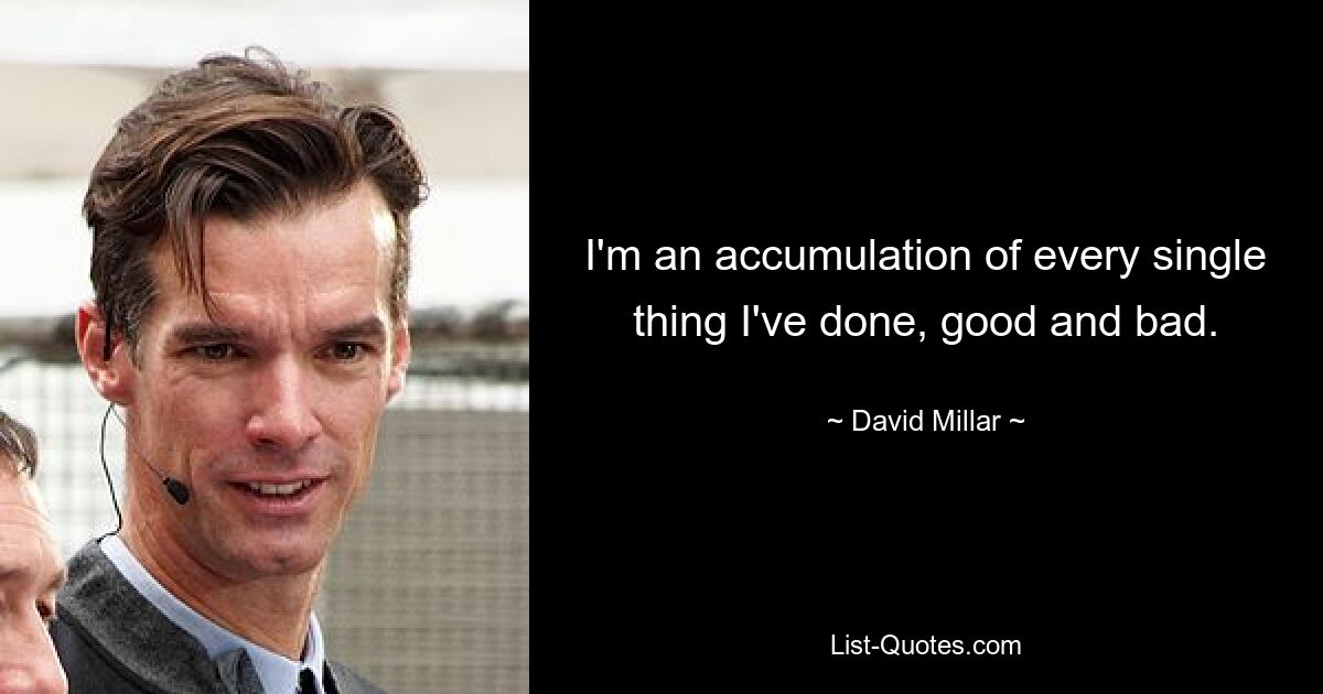 I'm an accumulation of every single thing I've done, good and bad. — © David Millar