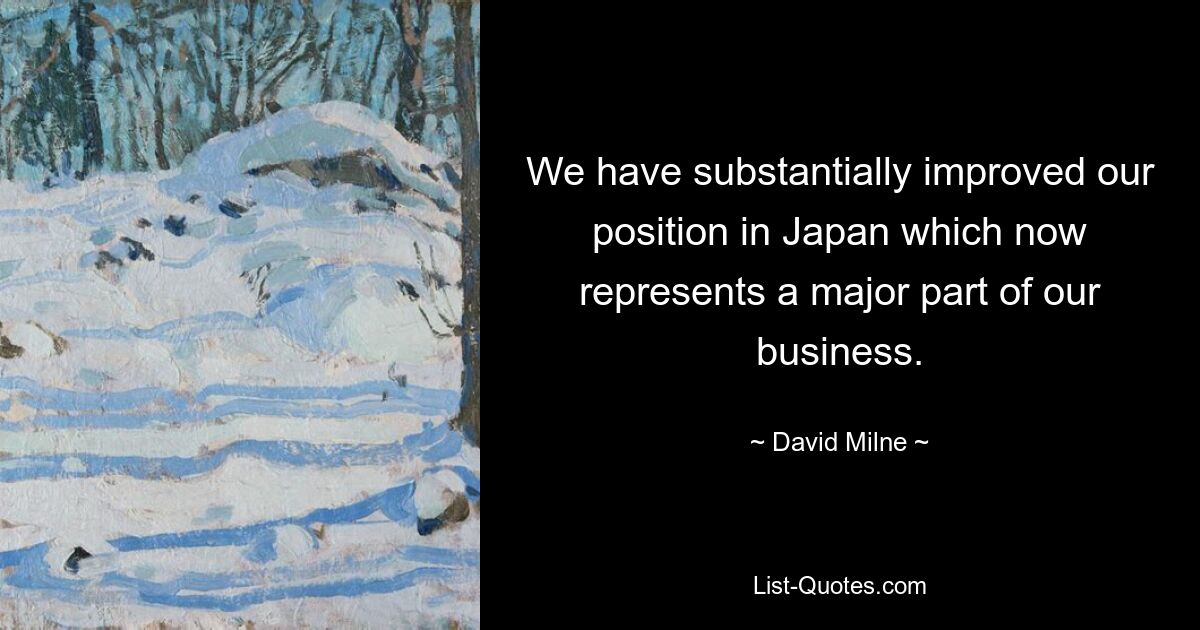 We have substantially improved our position in Japan which now represents a major part of our business. — © David Milne