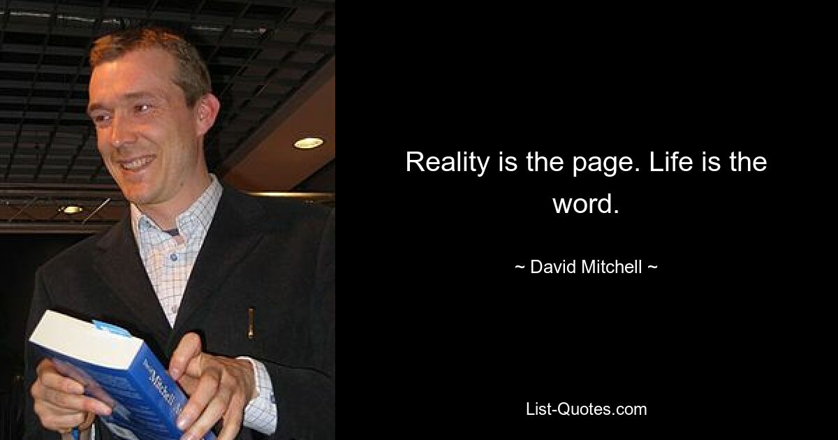 Reality is the page. Life is the word. — © David Mitchell