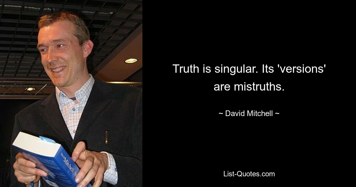 Truth is singular. Its 'versions' are mistruths. — © David Mitchell