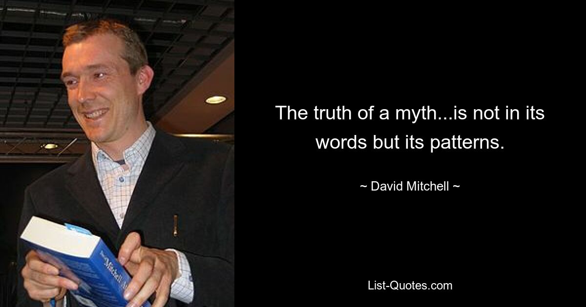 The truth of a myth...is not in its words but its patterns. — © David Mitchell