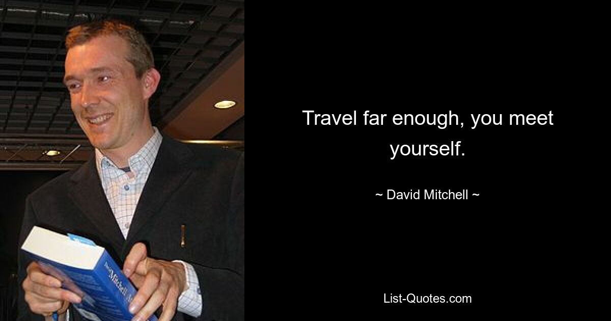 Travel far enough, you meet yourself. — © David Mitchell