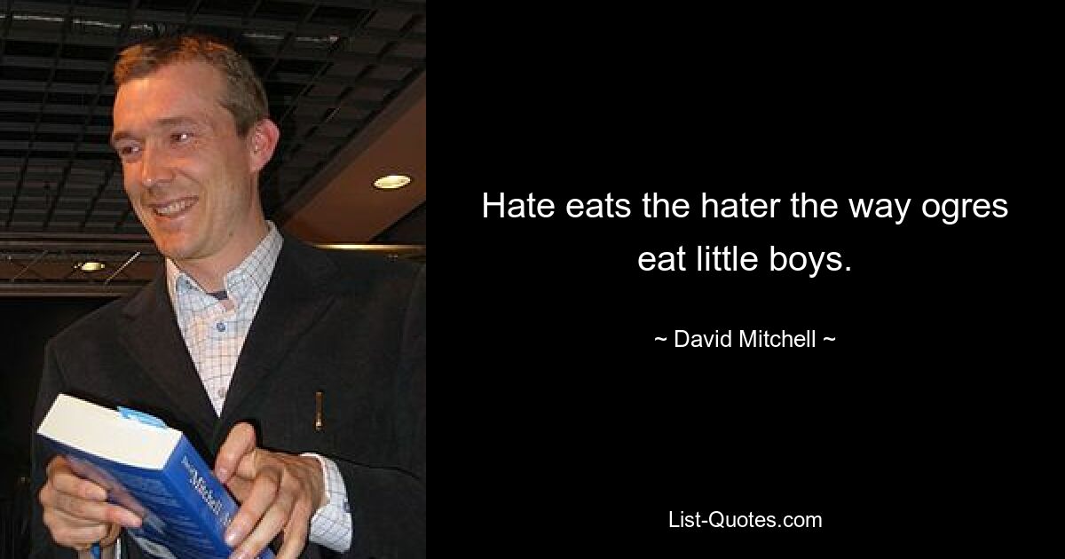 Hate eats the hater the way ogres eat little boys. — © David Mitchell