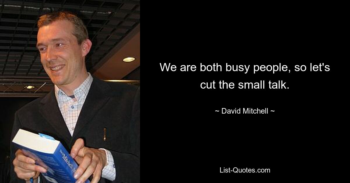 We are both busy people, so let's cut the small talk. — © David Mitchell