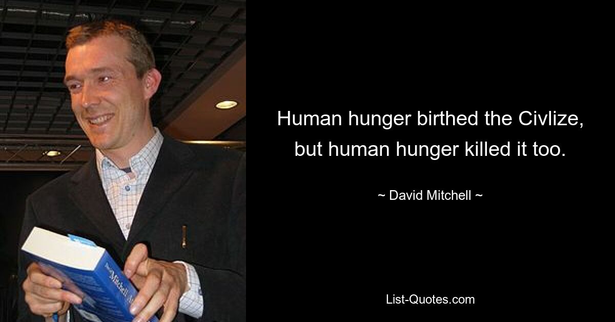 Human hunger birthed the Civlize, but human hunger killed it too. — © David Mitchell