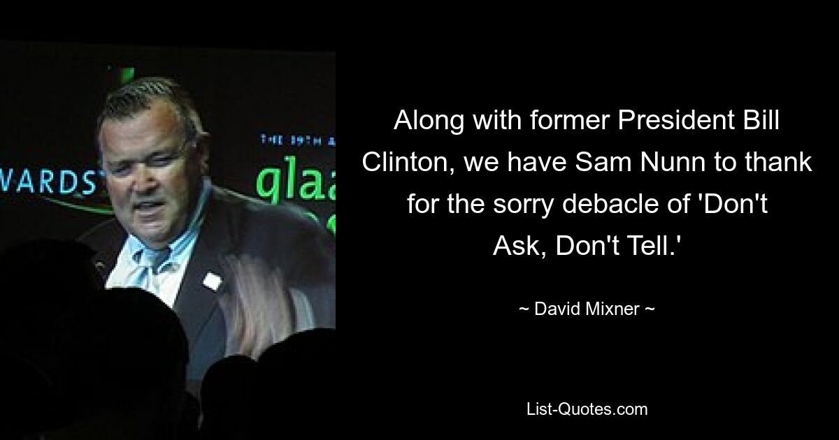 Along with former President Bill Clinton, we have Sam Nunn to thank for the sorry debacle of 'Don't Ask, Don't Tell.' — © David Mixner