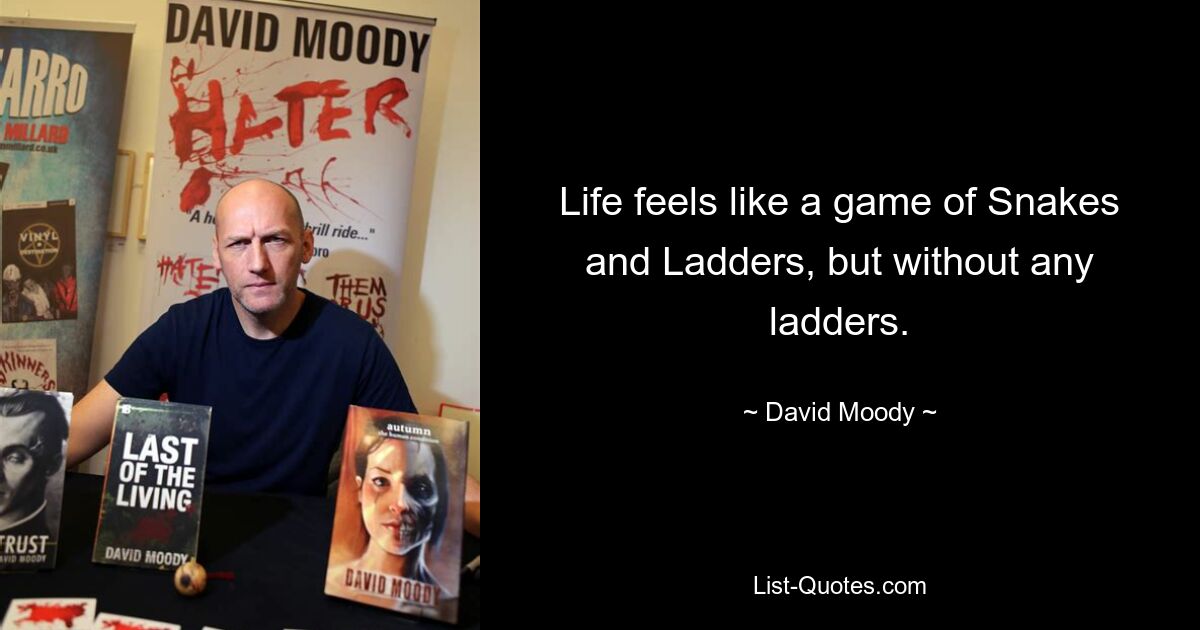 Life feels like a game of Snakes and Ladders, but without any ladders. — © David Moody