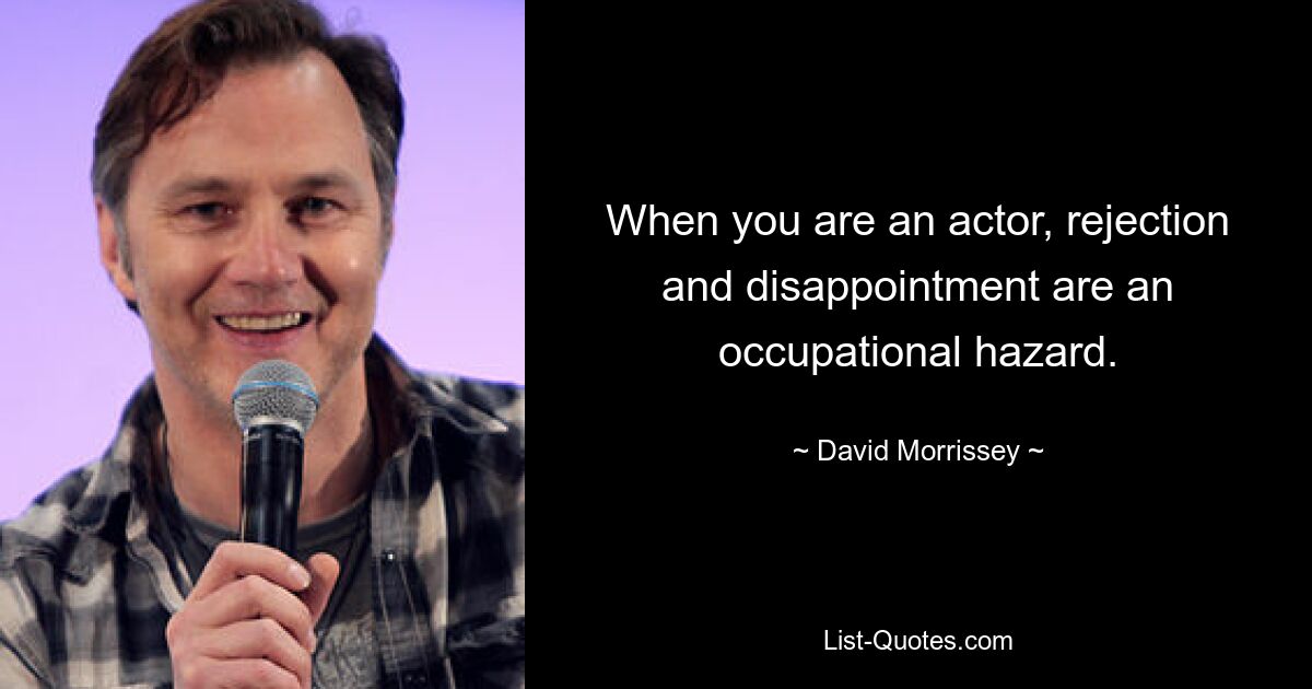 When you are an actor, rejection and disappointment are an occupational hazard. — © David Morrissey