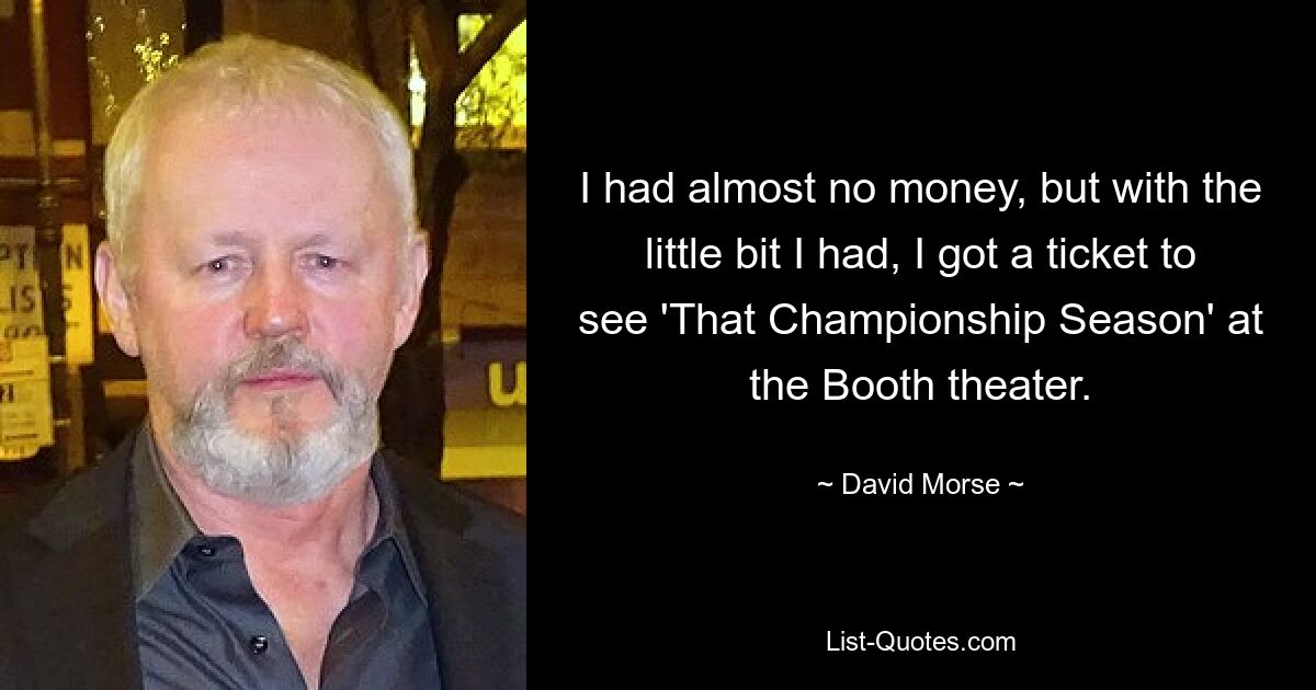 I had almost no money, but with the little bit I had, I got a ticket to see 'That Championship Season' at the Booth theater. — © David Morse