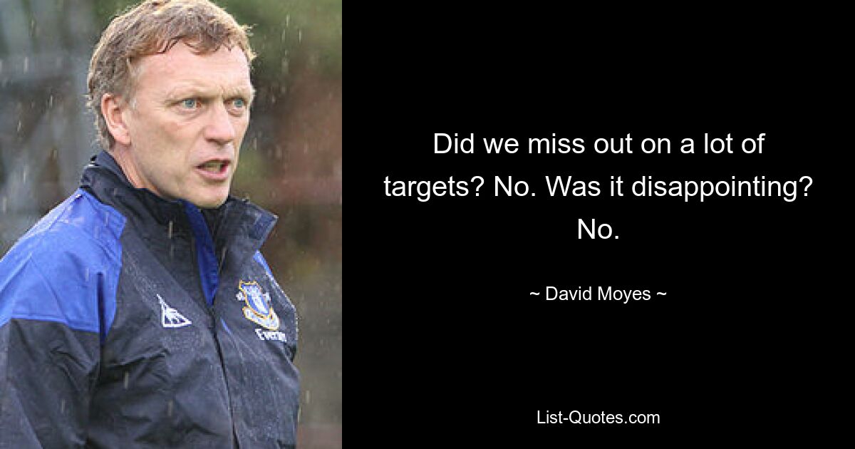 Did we miss out on a lot of targets? No. Was it disappointing? No. — © David Moyes