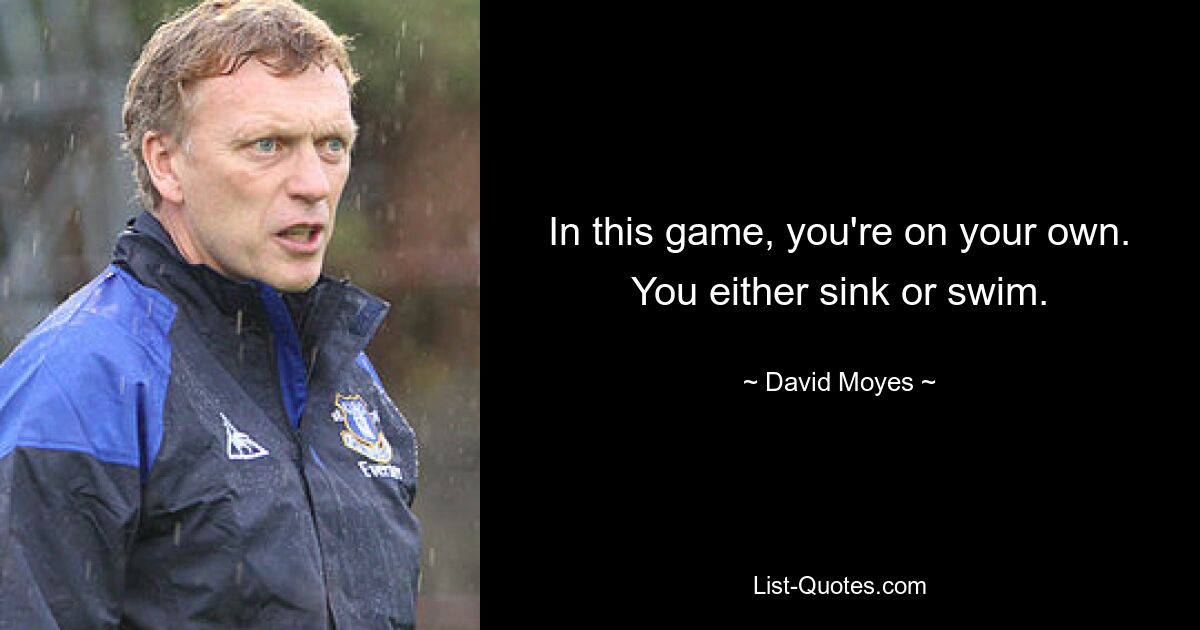 In this game, you're on your own. You either sink or swim. — © David Moyes