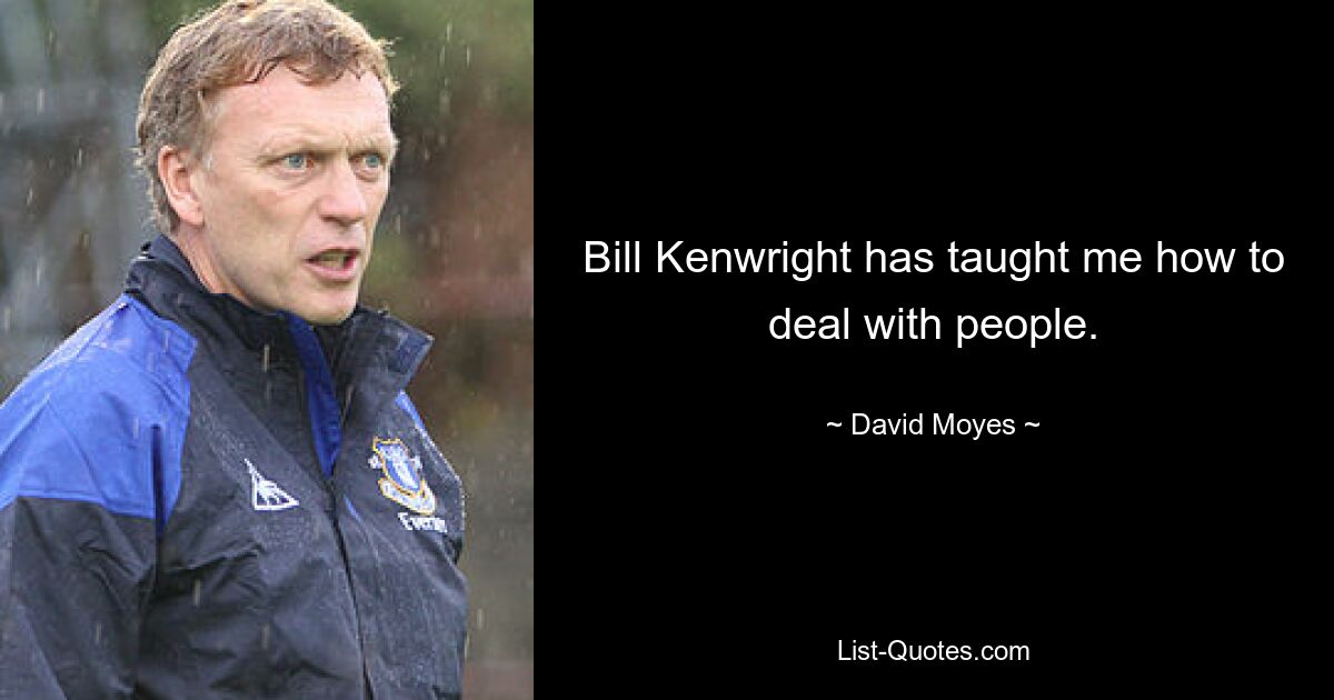 Bill Kenwright has taught me how to deal with people. — © David Moyes