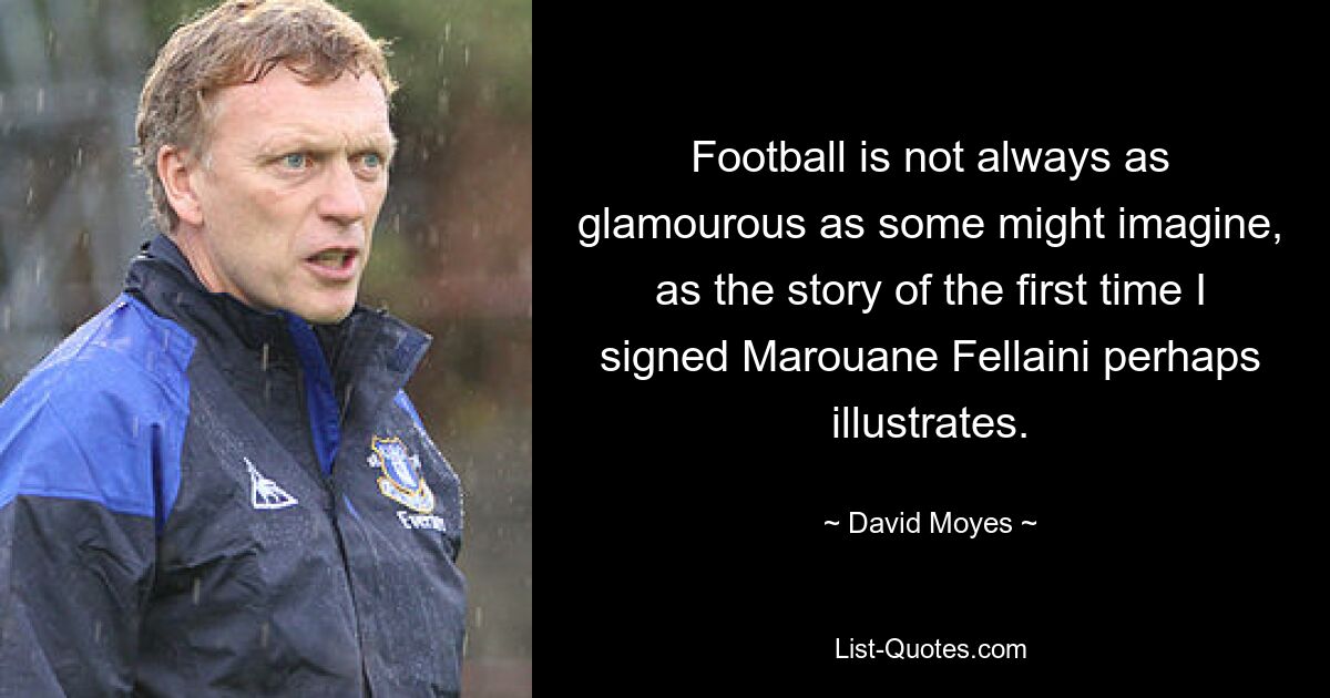 Football is not always as glamourous as some might imagine, as the story of the first time I signed Marouane Fellaini perhaps illustrates. — © David Moyes