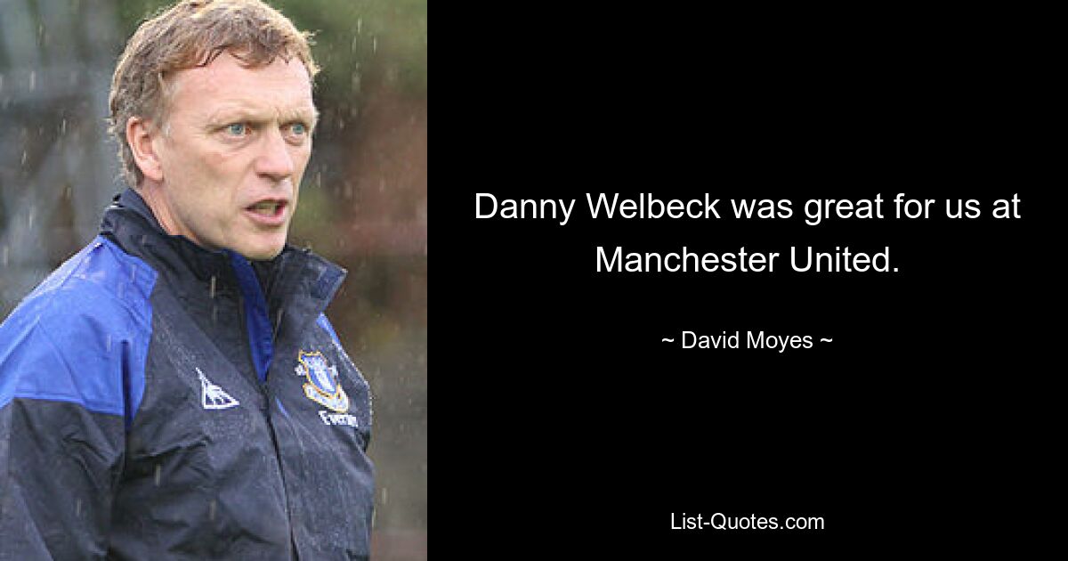 Danny Welbeck was great for us at Manchester United. — © David Moyes