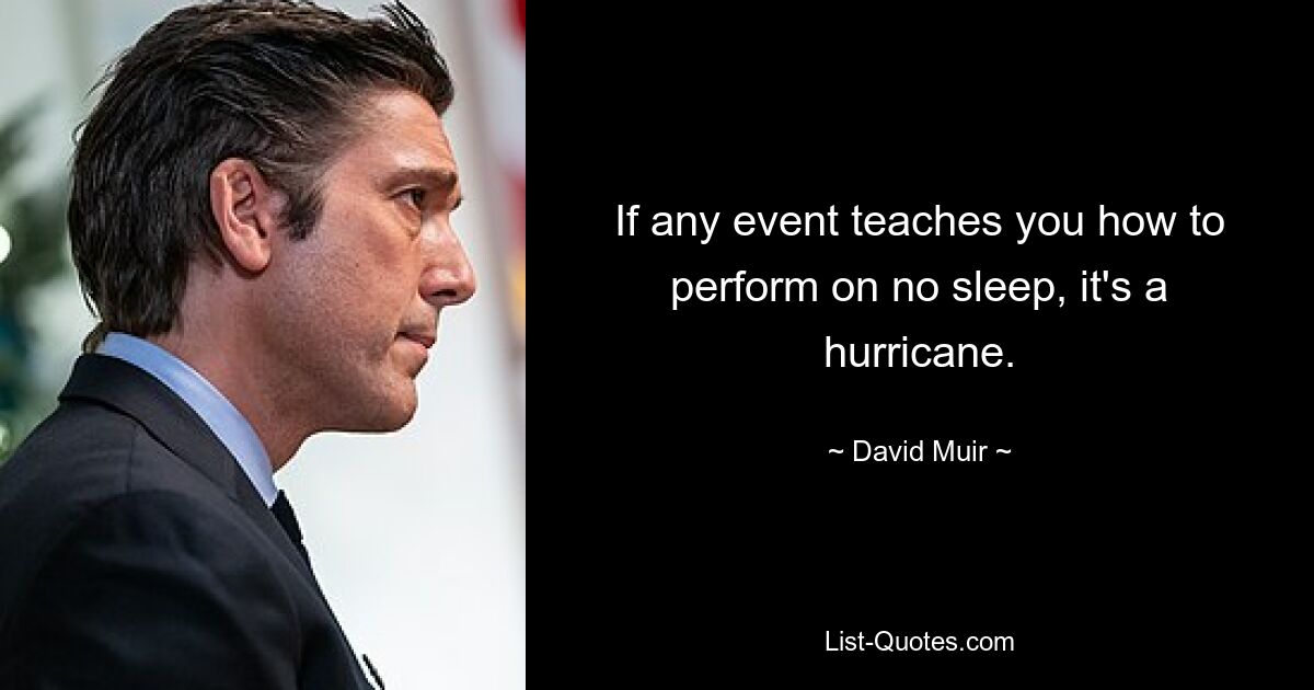 If any event teaches you how to perform on no sleep, it's a hurricane. — © David Muir