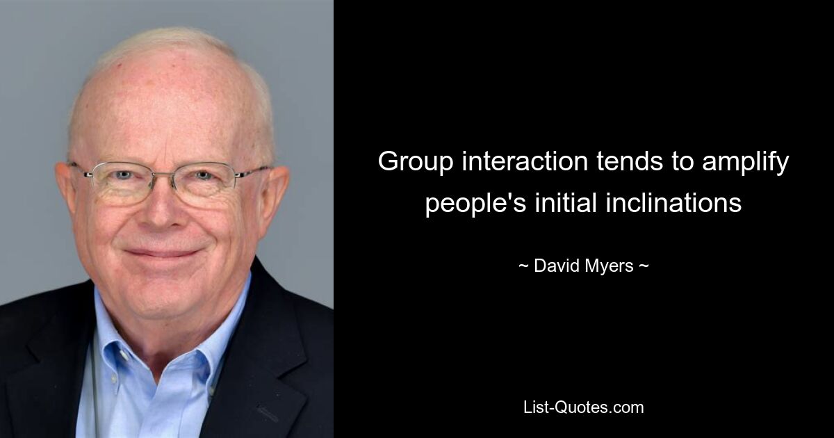 Group interaction tends to amplify people's initial inclinations — © David Myers