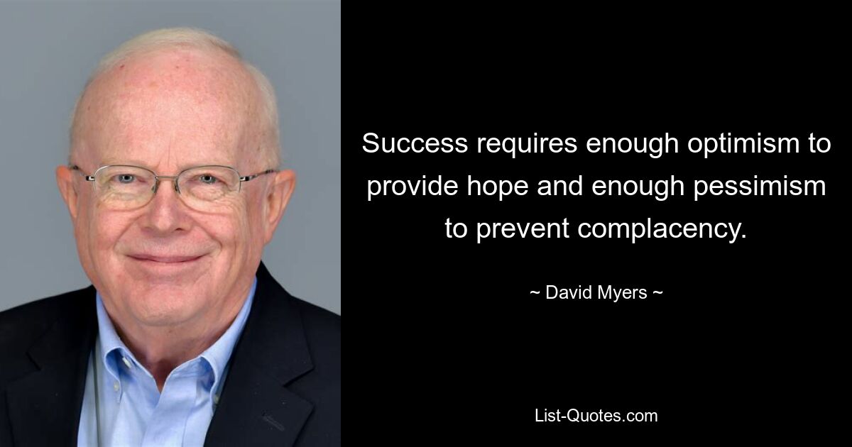 Success requires enough optimism to provide hope and enough pessimism to prevent complacency. — © David Myers