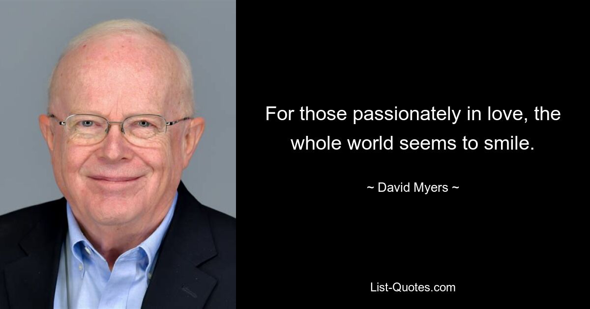 For those passionately in love, the whole world seems to smile. — © David Myers